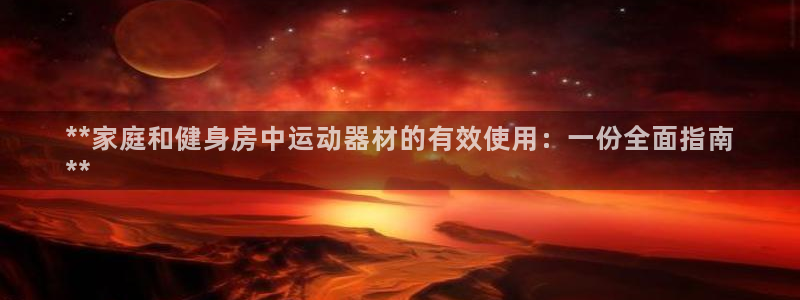 意昂3五金厂:**家庭和健身房中运动器材的有效使用:一份全面