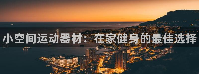 意昂3娱乐是那个系列的台子:小空间运动器材:在家健身的最佳选